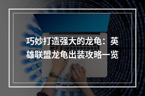 巧妙打造强大的龙龟：英雄联盟龙龟出装攻略一览