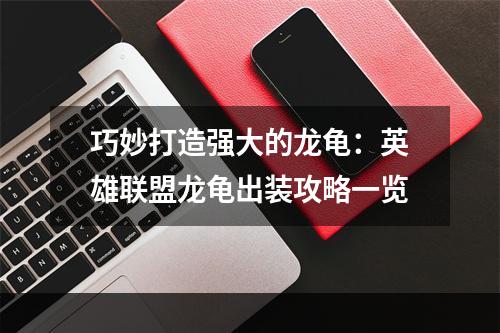 巧妙打造强大的龙龟：英雄联盟龙龟出装攻略一览