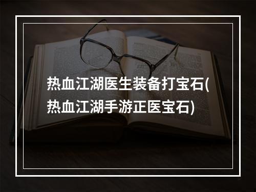 热血江湖医生装备打宝石(热血江湖手游正医宝石)