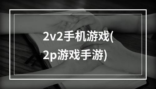 2v2手机游戏(2p游戏手游)