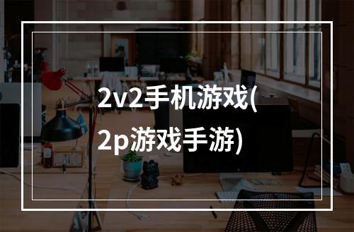 2v2手机游戏(2p游戏手游)