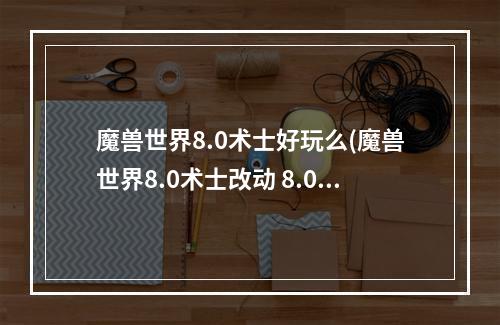 魔兽世界8.0术士好玩么(魔兽世界8.0术士改动 8.0版本术士天赋技能及特质介绍)