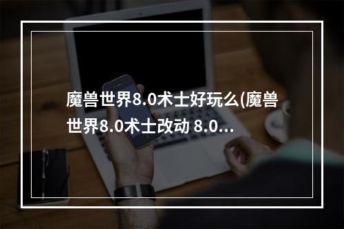 魔兽世界8.0术士好玩么(魔兽世界8.0术士改动 8.0版本术士天赋技能及特质介绍)