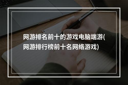 网游排名前十的游戏电脑端游(网游排行榜前十名网络游戏)