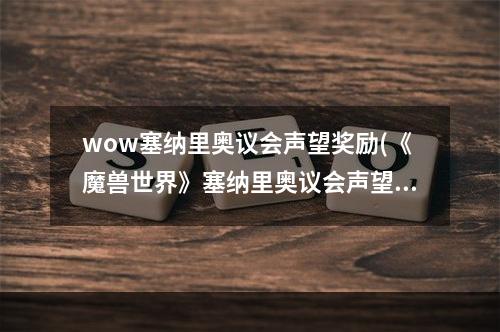 wow塞纳里奥议会声望奖励(《魔兽世界》塞纳里奥议会声望怎么刷 塞纳里奥议会声望)