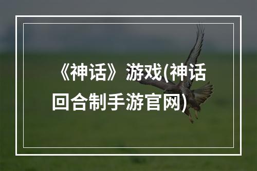 《神话》游戏(神话回合制手游官网)