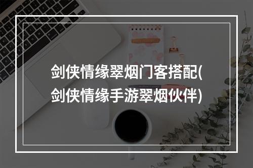 剑侠情缘翠烟门客搭配(剑侠情缘手游翠烟伙伴)