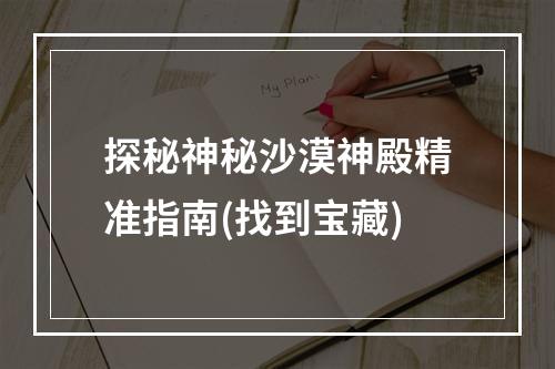 探秘神秘沙漠神殿精准指南(找到宝藏)