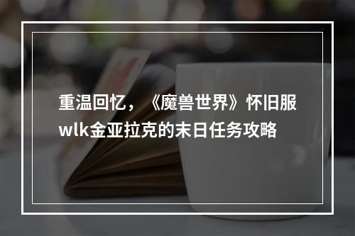 重温回忆，《魔兽世界》怀旧服wlk金亚拉克的末日任务攻略