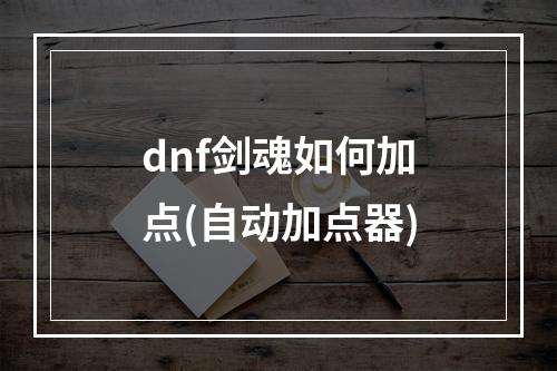 dnf剑魂如何加点(自动加点器)