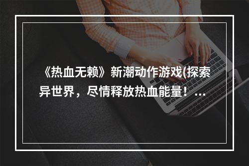 《热血无赖》新潮动作游戏(探索异世界，尽情释放热血能量！)