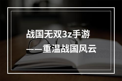 战国无双3z手游——重温战国风云