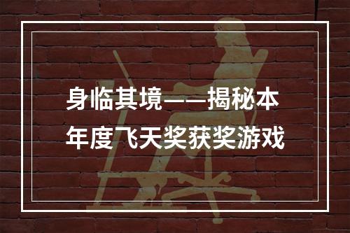 身临其境——揭秘本年度飞天奖获奖游戏