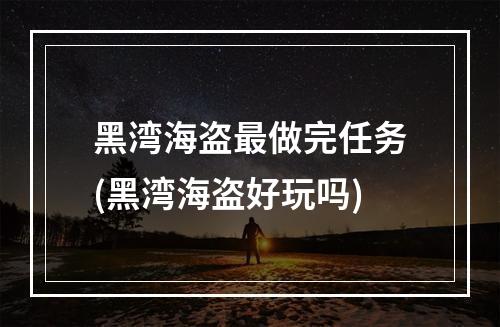 黑湾海盗最做完任务(黑湾海盗好玩吗)