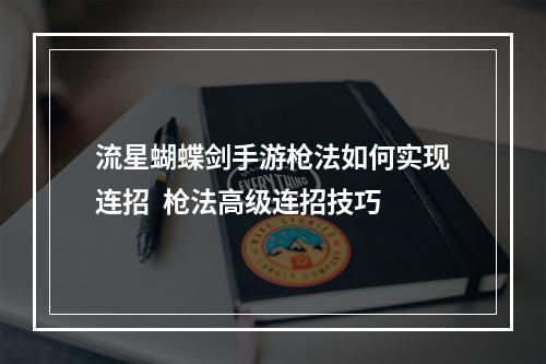 流星蝴蝶剑手游枪法如何实现连招  枪法高级连招技巧