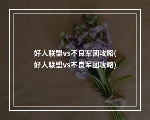 好人联盟vs不良军团攻略(好人联盟vs不良军团攻略)