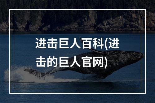 进击巨人百科(进击的巨人官网)