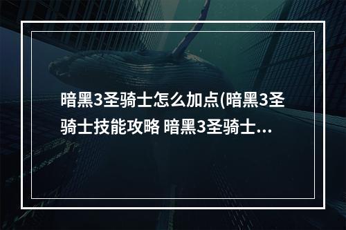 暗黑3圣骑士怎么加点(暗黑3圣骑士技能攻略 暗黑3圣骑士技能怎么选 技能取舍)