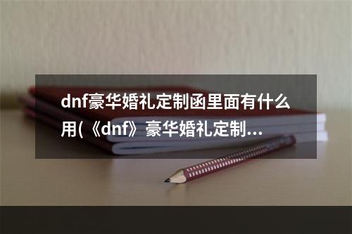 dnf豪华婚礼定制函里面有什么用(《dnf》豪华婚礼定制函里面作用是什么 豪华婚礼定制函里)