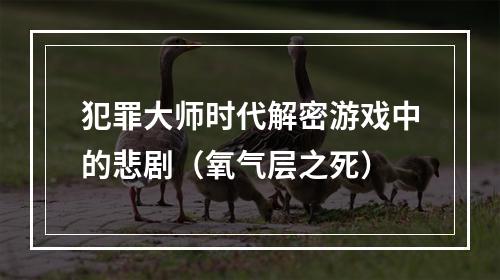 犯罪大师时代解密游戏中的悲剧（氧气层之死）