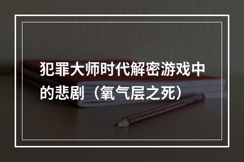 犯罪大师时代解密游戏中的悲剧（氧气层之死）