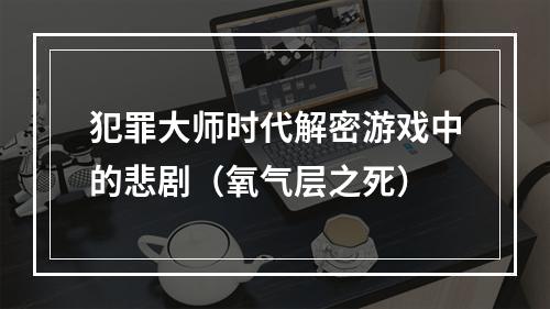 犯罪大师时代解密游戏中的悲剧（氧气层之死）