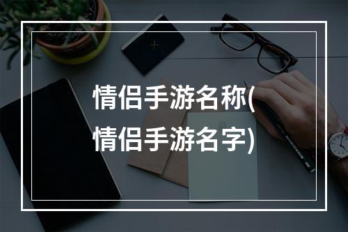 情侣手游名称(情侣手游名字)