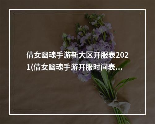 倩女幽魂手游新大区开服表2021(倩女幽魂手游开服时间表倩女幽魂手游新区开服时间开服表)