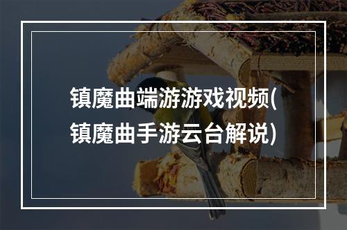 镇魔曲端游游戏视频(镇魔曲手游云台解说)