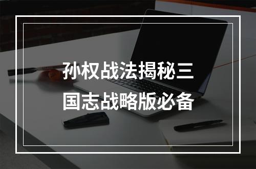 孙权战法揭秘三国志战略版必备