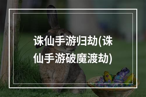 诛仙手游归劫(诛仙手游破魔渡劫)