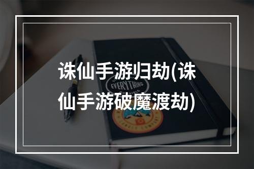 诛仙手游归劫(诛仙手游破魔渡劫)