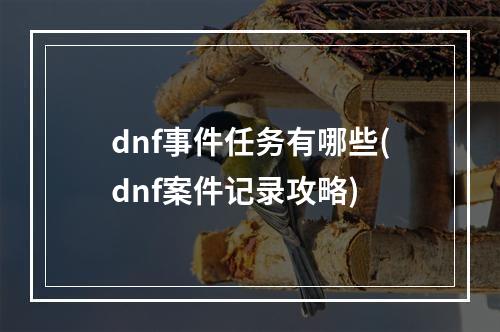 dnf事件任务有哪些(dnf案件记录攻略)