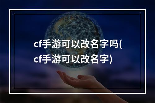 cf手游可以改名字吗(cf手游可以改名字)