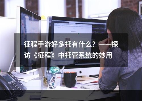 征程手游好多托有什么？——探访《征程》中托管系统的妙用