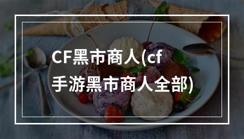 CF黑市商人(cf手游黑市商人全部)