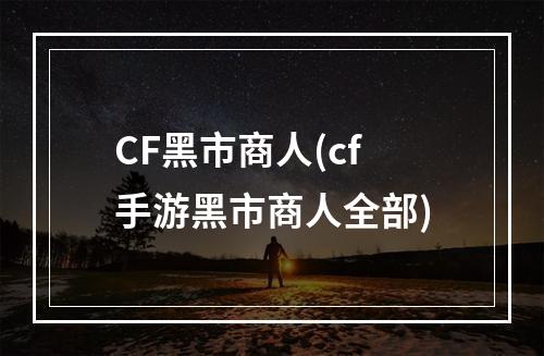 CF黑市商人(cf手游黑市商人全部)