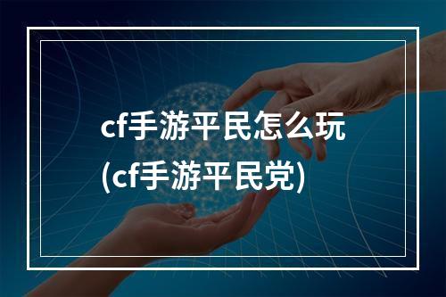 cf手游平民怎么玩(cf手游平民党)