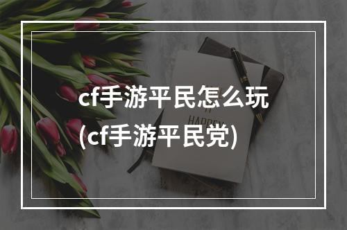 cf手游平民怎么玩(cf手游平民党)