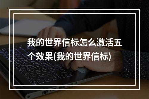 我的世界信标怎么激活五个效果(我的世界信标)