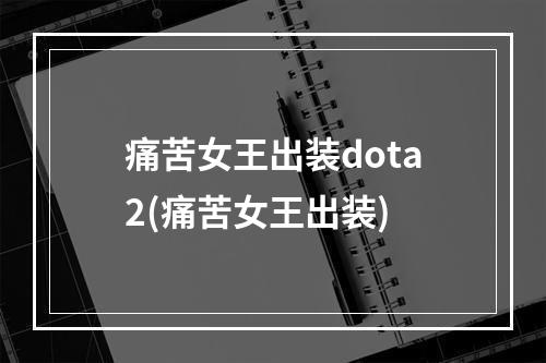 痛苦女王出装dota2(痛苦女王出装)