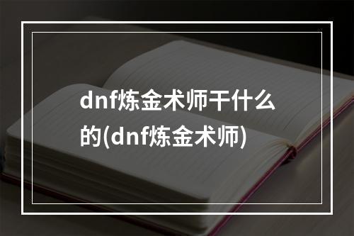 dnf炼金术师干什么的(dnf炼金术师)