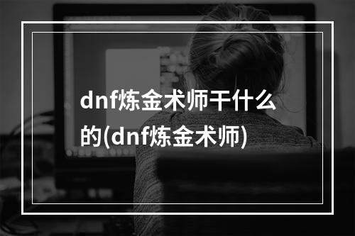 dnf炼金术师干什么的(dnf炼金术师)