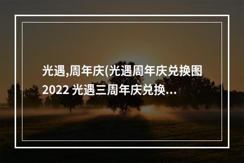 光遇,周年庆(光遇周年庆兑换图2022 光遇三周年庆兑换图)