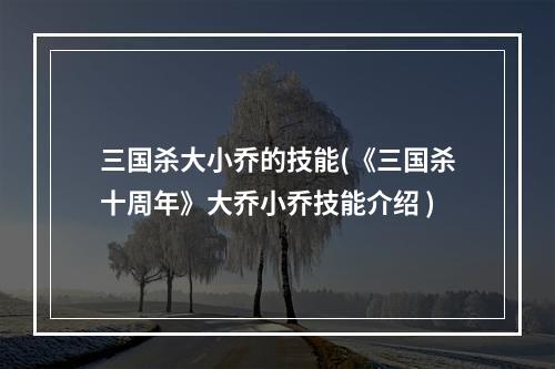 三国杀大小乔的技能(《三国杀十周年》大乔小乔技能介绍 )