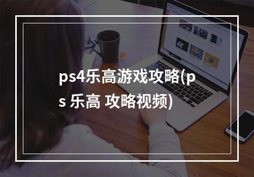 ps4乐高游戏攻略(ps 乐高 攻略视频)