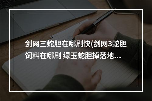 剑网三蛇胆在哪刷快(剑网3蛇胆饲料在哪刷 绿玉蛇胆掉落地点大全)