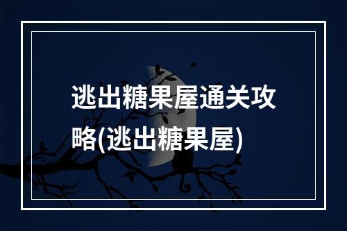 逃出糖果屋通关攻略(逃出糖果屋)