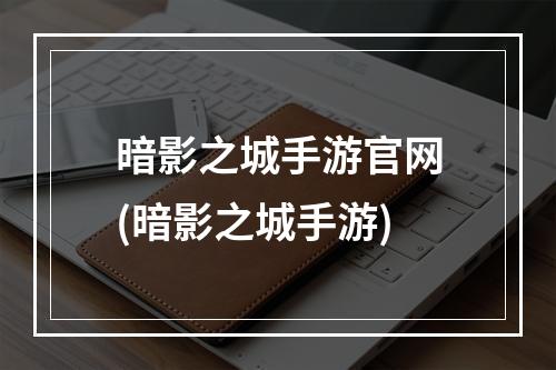 暗影之城手游官网(暗影之城手游)