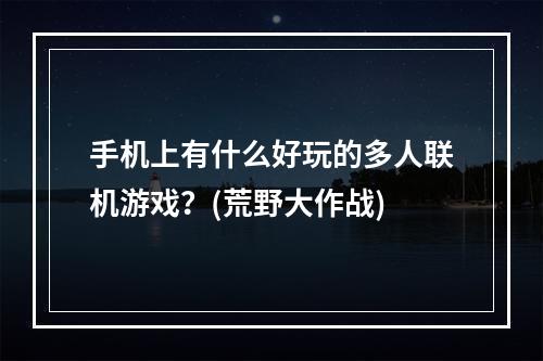 手机上有什么好玩的多人联机游戏？(荒野大作战)